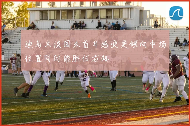 迪乌夫谈国米首年感受更倾向中场位置同时能胜任右路